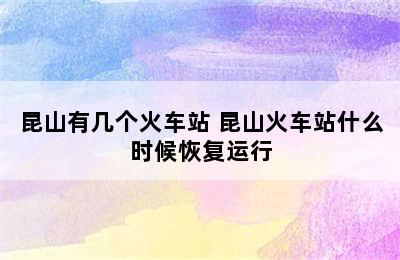 昆山有几个火车站 昆山火车站什么时候恢复运行